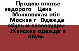 Продаю платье недорого › Цена ­ 4 500 - Московская обл., Москва г. Одежда, обувь и аксессуары » Женская одежда и обувь   